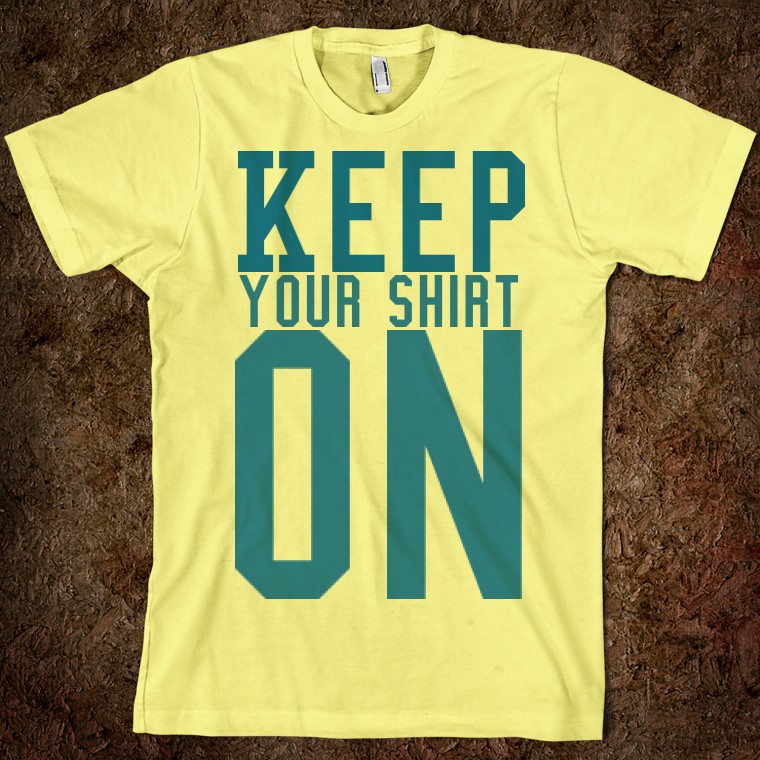 Although the type of shirt may have changed, the phrase 'keep your shirt on is still popular.' (Photo courtesy of skreened.com)